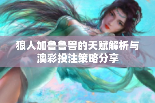 狼人加鲁鲁兽的天赋解析与澳彩投注策略分享