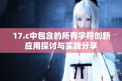 17.c中包含的所有字符创新应用探讨与实践分享