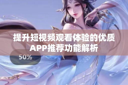 提升短视频观看体验的优质APP推荐功能解析