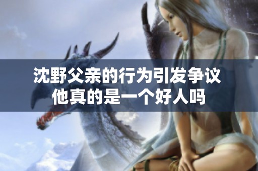 沈野父亲的行为引发争议 他真的是一个好人吗