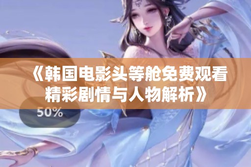 《韩国电影头等舱免费观看精彩剧情与人物解析》