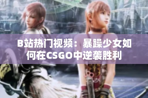 B站热门视频：暴躁少女如何在CSGO中逆袭胜利