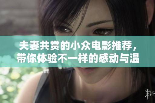 夫妻共赏的小众电影推荐，带你体验不一样的感动与温暖时光