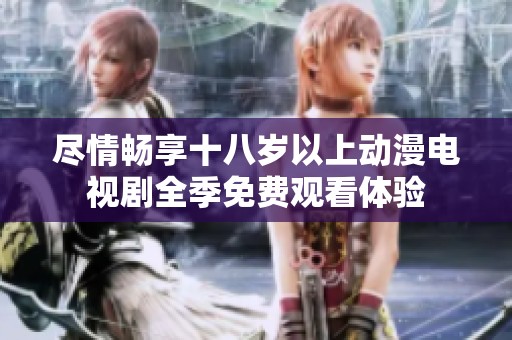 尽情畅享十八岁以上动漫电视剧全季免费观看体验