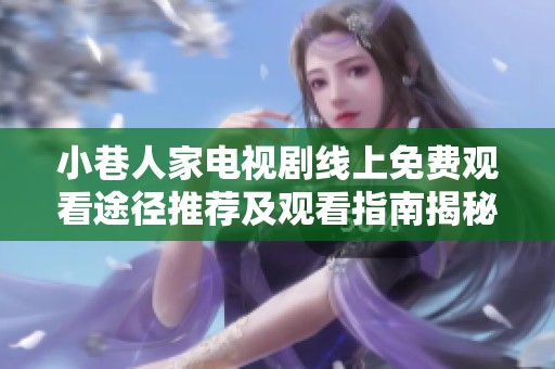 小巷人家电视剧线上免费观看途径推荐及观看指南揭秘