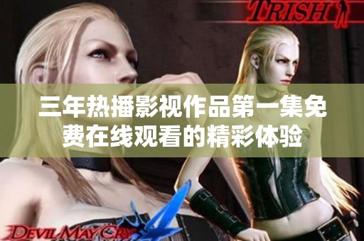 三年热播影视作品第一集免费在线观看的精彩体验
