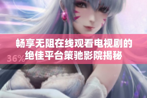 畅享无阻在线观看电视剧的绝佳平台策驰影院揭秘