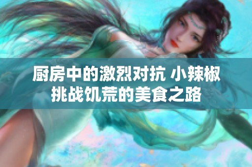 厨房中的激烈对抗 小辣椒挑战饥荒的美食之路