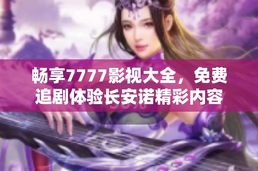 畅享7777影视大全，免费追剧体验长安诺精彩内容