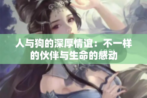 人与狗的深厚情谊：不一样的伙伴与生命的感动