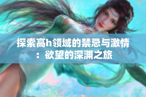 探索高h领域的禁忌与激情：欲望的深渊之旅