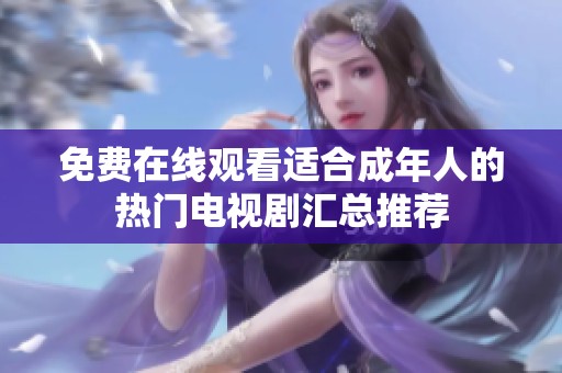 免费在线观看适合成年人的热门电视剧汇总推荐