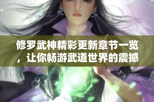 修罗武神精彩更新章节一览，让你畅游武道世界的震撼旅程