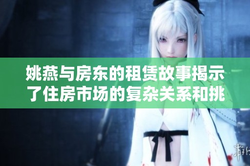 姚燕与房东的租赁故事揭示了住房市场的复杂关系和挑战
