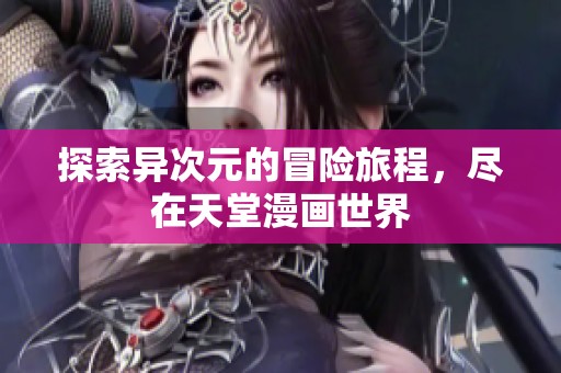 探索异次元的冒险旅程，尽在天堂漫画世界