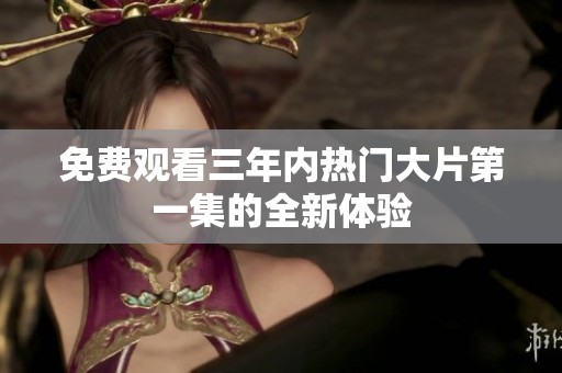 免费观看三年内热门大片第一集的全新体验