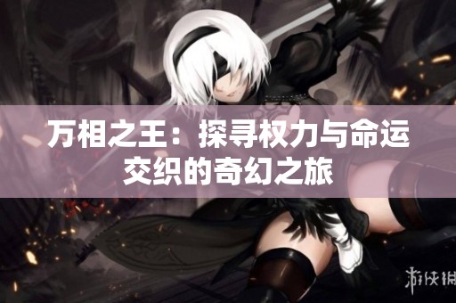 万相之王：探寻权力与命运交织的奇幻之旅