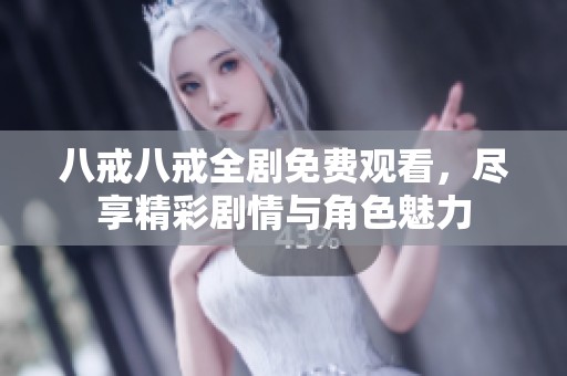 八戒八戒全剧免费观看，尽享精彩剧情与角色魅力