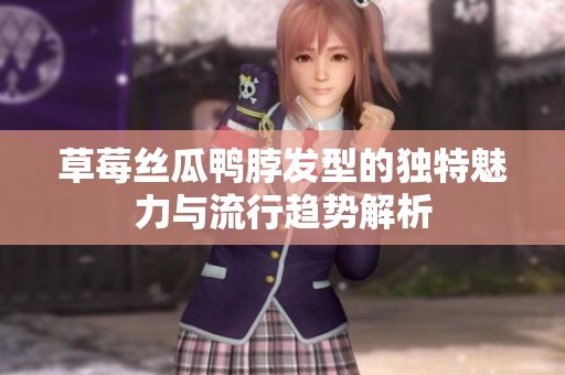 草莓丝瓜鸭脖发型的独特魅力与流行趋势解析