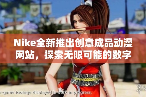 Nike全新推出创意成品动漫网站，探索无限可能的数字艺术世界
