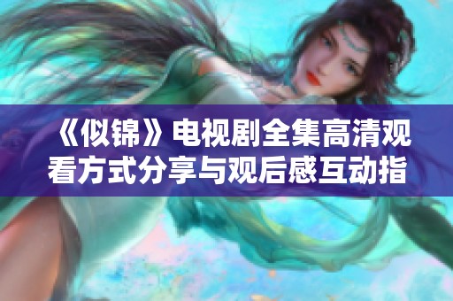 《似锦》电视剧全集高清观看方式分享与观后感互动指南