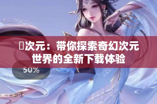 囧次元：带你探索奇幻次元世界的全新下载体验