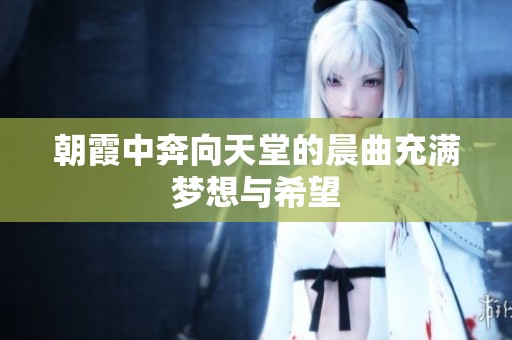 朝霞中奔向天堂的晨曲充满梦想与希望