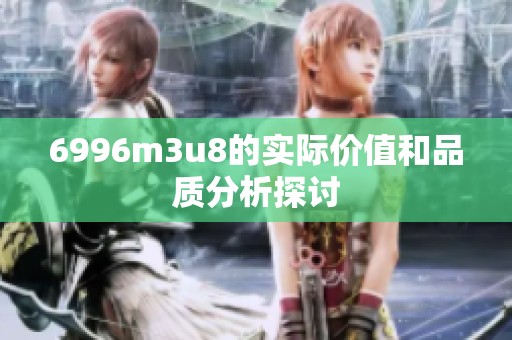 6996m3u8的实际价值和品质分析探讨