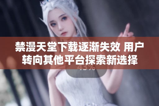 禁漫天堂下载逐渐失效 用户转向其他平台探索新选择