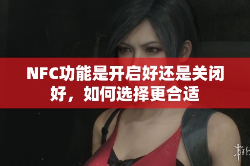 NFC功能是开启好还是关闭好，如何选择更合适