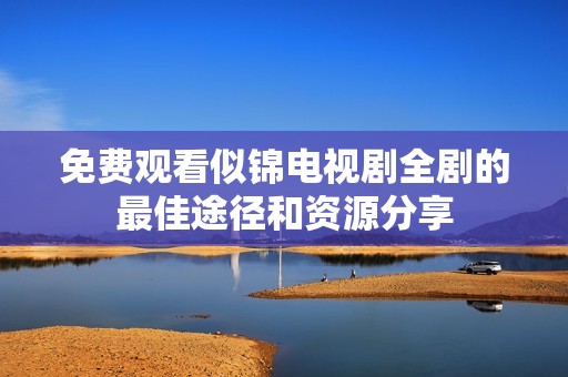 免费观看似锦电视剧全剧的最佳途径和资源分享