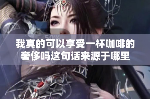 我真的可以享受一杯咖啡的奢侈吗这句话来源于哪里