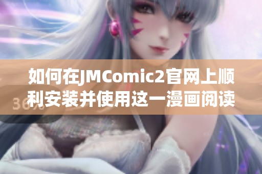 如何在JMComic2官网上顺利安装并使用这一漫画阅读工具