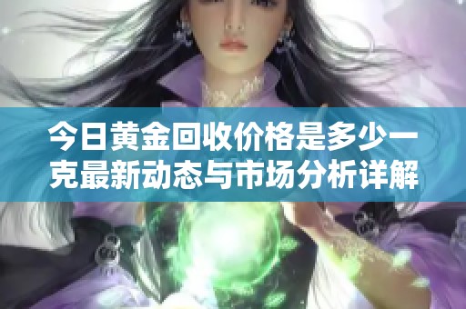 今日黄金回收价格是多少一克最新动态与市场分析详解