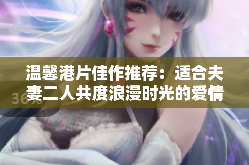 温馨港片佳作推荐：适合夫妻二人共度浪漫时光的爱情电视剧