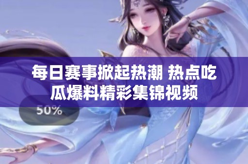 每日赛事掀起热潮 热点吃瓜爆料精彩集锦视频