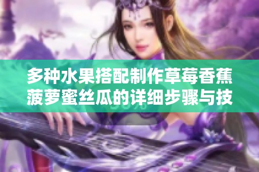 多种水果搭配制作草莓香蕉菠萝蜜丝瓜的详细步骤与技巧