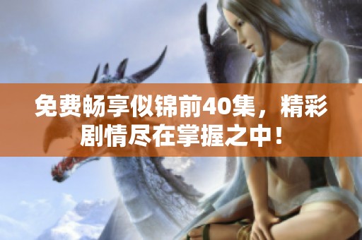 免费畅享似锦前40集，精彩剧情尽在掌握之中！