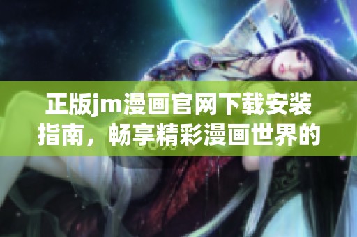 正版jm漫画官网下载安装指南，畅享精彩漫画世界的方法介绍