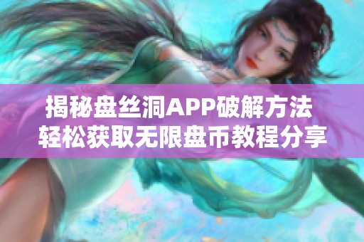 揭秘盘丝洞APP破解方法 轻松获取无限盘币教程分享
