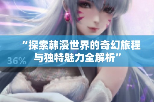 “探索韩漫世界的奇幻旅程与独特魅力全解析”