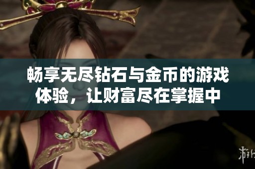 畅享无尽钻石与金币的游戏体验，让财富尽在掌握中