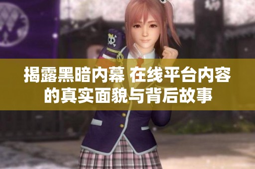 揭露黑暗内幕 在线平台内容的真实面貌与背后故事