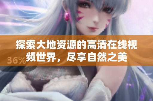探索大地资源的高清在线视频世界，尽享自然之美