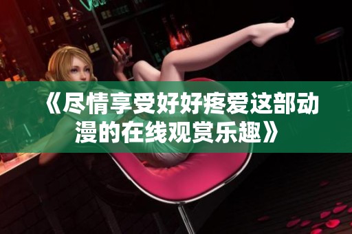 《尽情享受好好疼爱这部动漫的在线观赏乐趣》