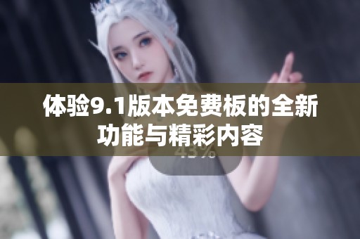 体验9.1版本免费板的全新功能与精彩内容