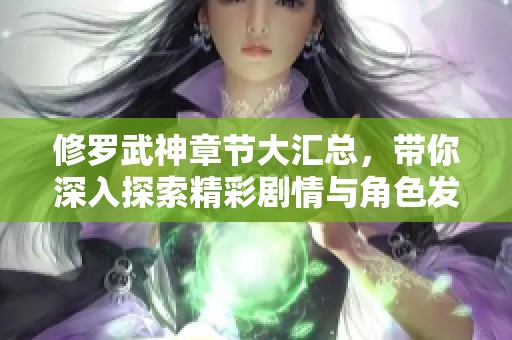 修罗武神章节大汇总，带你深入探索精彩剧情与角色发展