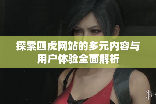 探索四虎网站的多元内容与用户体验全面解析