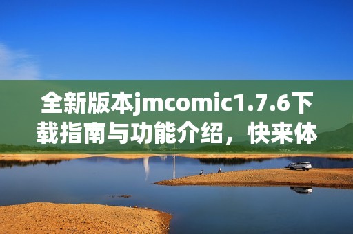 全新版本jmcomic1.7.6下载指南与功能介绍，快来体验吧