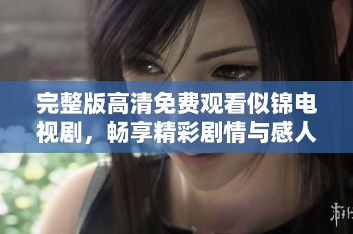 完整版高清免费观看似锦电视剧，畅享精彩剧情与感人故事